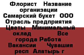 Флорист › Название организации ­ Самарский букет, ООО › Отрасль предприятия ­ Цветы › Минимальный оклад ­ 25 000 - Все города Работа » Вакансии   . Чувашия респ.,Алатырь г.